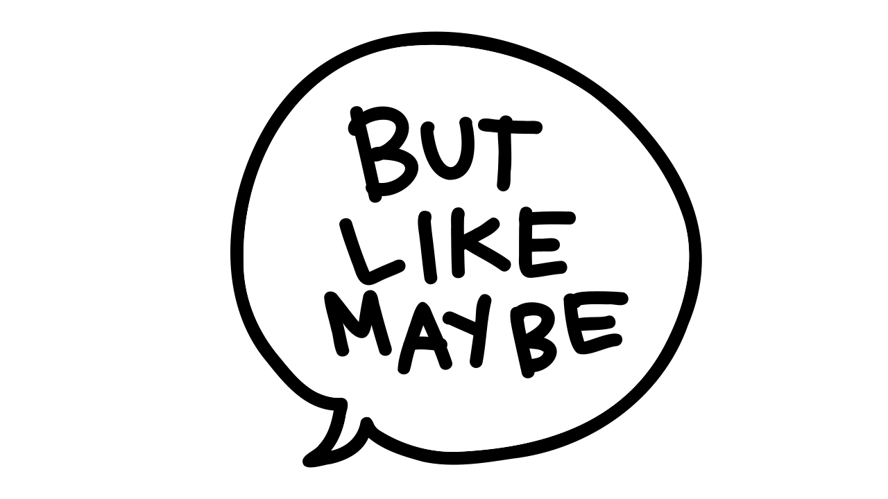 But Like Maybe